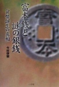  富本銭と謎の銀銭 貨幣誕生の真相／今村啓爾(著者)