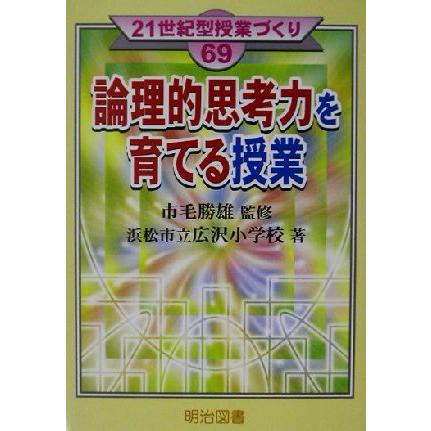 論理的思考力を育てる授業 ２１世紀型授業づくり６９／浜松市立広沢小学校(著者),市毛勝雄