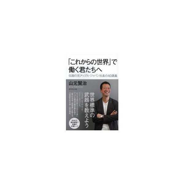 これからの世界 で働く君たちへ 伝説の元アップル・ジャパン社長の40講義 山元賢治 著