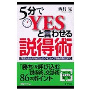 ５分でＹＥＳと言わせる説得術／西村晃