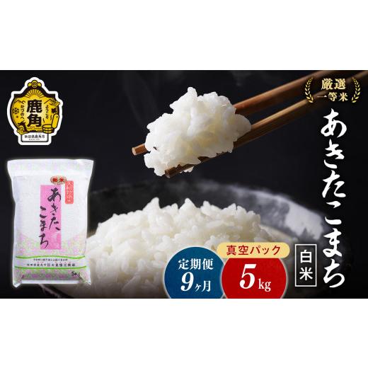 ふるさと納税 秋田県 鹿角市 令和5年産 厳選一等米 ダイツネのあきたこまち 5kg×9回《9ヶ月定期便》計45kg　あきたこまち 米 真空…