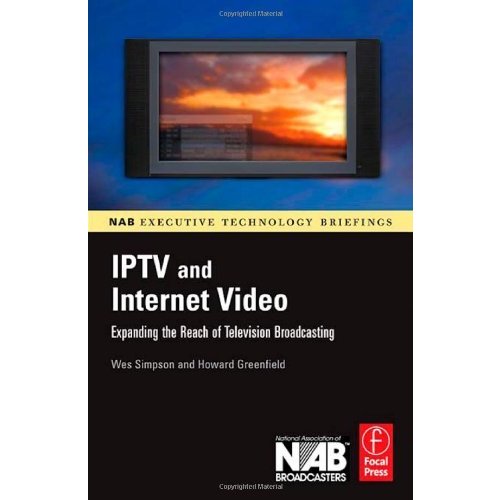 IPTV and Internet Video: Expanding the Reach of Television Broadcasting (NAB Executive Technology Briefings)