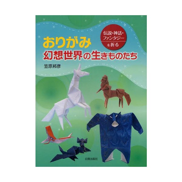 おりがみ 幻想世界の生きものたち 伝説・神話・ファンタジーを折る