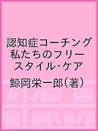 認知症コーチング 私たちのフリースタイル・ケア 鯨岡栄一郎