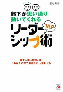  部下が思い通り動いてくれるＮＬＰリーダーシップ術 部下の深い信頼を得て「あなたの下で働きたい」と言わせる アスカビジネス