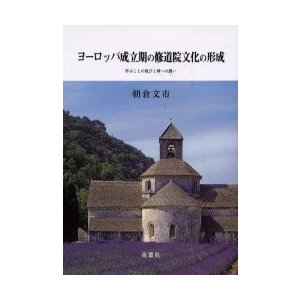 ヨーロッパ成立期の修道院文化の形成 学ぶことの悦びと神への誘い