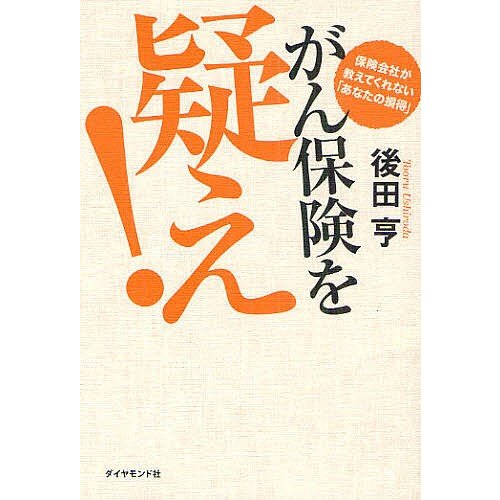 がん保険を疑え 保険会社が教えてくれない あなたの損得 後田亨