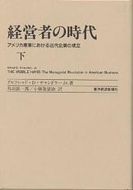 経営者の時代 アメリカ産業における近代企業の成立 下 アルフレドＤ．チャンドラーＪｒ． 鳥羽欽一郎 小林袈裟治