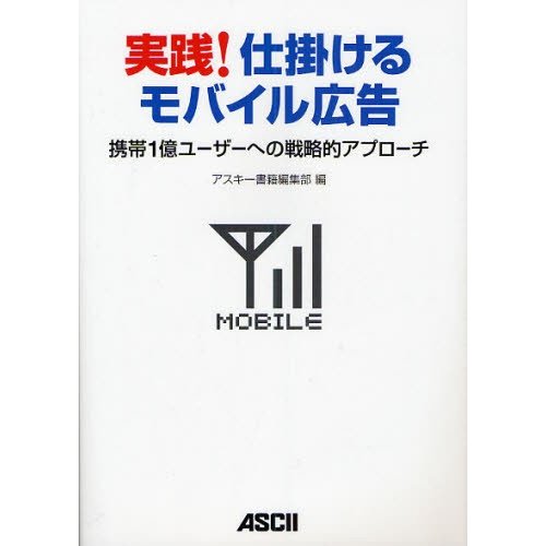 アスキーメディアワークス 実践 仕掛けるモバイル広告 携帯1億ユーザーへの戦略的アプローチ