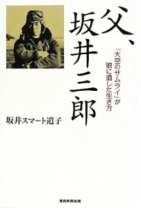  父、坂井三郎 「大空のサムライ」が娘に遺した生き方／坂井スマート道子