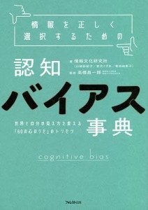 情報を正しく選択するための認知バイアス事典 世界と自分の見え方を変える「60の心のクセ」のトリセツ 情報文化研究所 高橋昌一郎