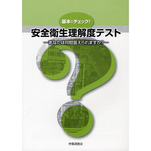 基本をチェック 安全衛生理解度テスト あなたは何問答えられますか 労働調査会出版局