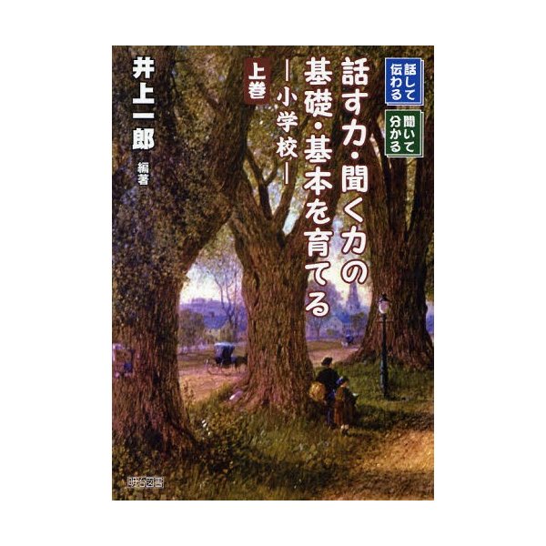 話して伝わる,聞いて分かる話す力・聞く力の基礎・基本を育てる 小学校 上巻