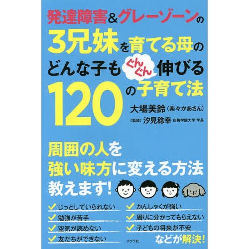 発達障害グレーゾーンの3兄妹を育てる母のどんな子もぐんぐん伸びる120の子育て法/大場美鈴/汐見稔幸　LINEショッピング