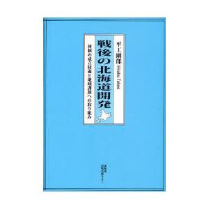 戦後の北海道開発 体制の成立経過と地域課題への取り組み 平工剛郎 著