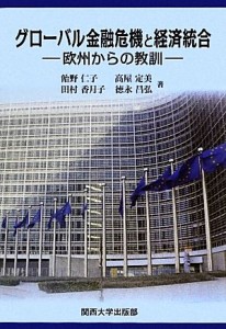  グローバル金融危機と経済統合 欧州からの教訓／飴野仁子，高屋定美，田村香月子，徳永昌弘