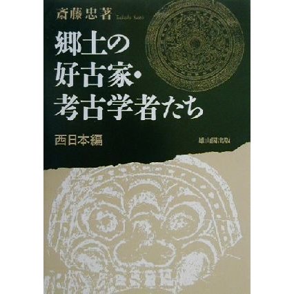 郷土の好古家・考古学者たち　西日本編(西日本編)／斎藤忠(著者)