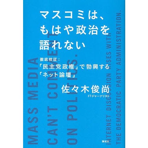 マスコミは,もはや政治を語れない 徹底検証 民主党政権 で勃興する ネット論壇 佐 木俊尚