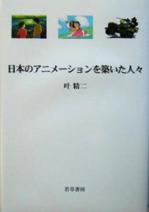  日本のアニメーションを築いた人々／叶精二(著者)