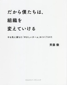 だから僕たちは,組織を変えていける やる気に満ちた やさしいチーム のつくりかた 斉藤徹