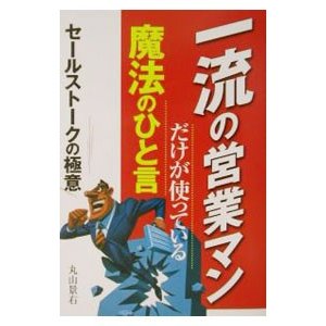 一流の営業マンだけが使っている魔法のひと言／丸山景右