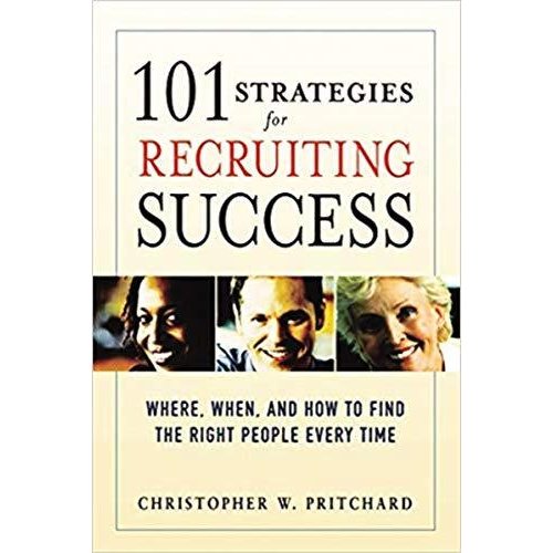 101 Strategies for Recruiting Success: Where  When  and How to Find the Right People Every Time