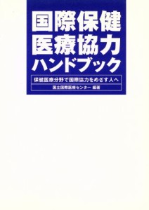  国際保健医療協力ハンドブック 保健医療分野で国際協力をめざす人へ／国立国際医療センター(著者)