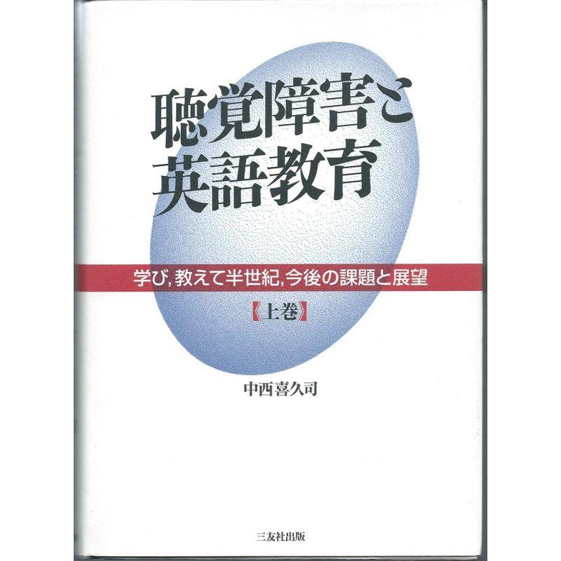 聴覚障害と英語教育?学び、教えて半世紀、今後の課題と展望〈上巻〉