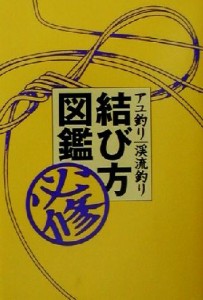  アユ釣り渓流釣り必修結び方図鑑／葛島一美(その他)