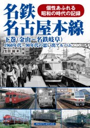 名鉄名古屋本線 1960年代～90年代の思い出アルバム 下巻 個性あふれる昭和の時代の記録 [本]