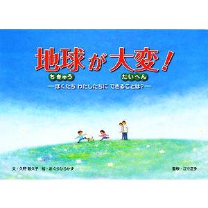 地球が大変！ ぼくたちわたしたちにできることは？／久野登久子，おぐらひろかず，江守正多