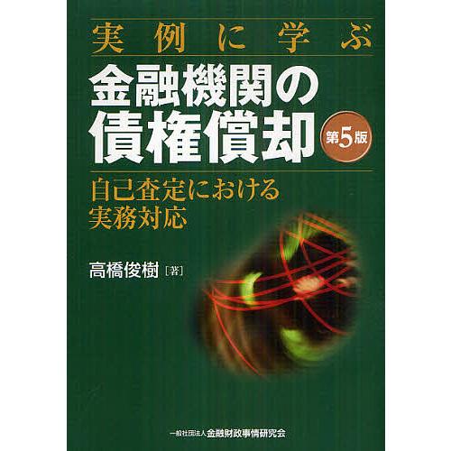 実例に学ぶ金融機関の債権償却 自己査定における実務対応 高橋俊樹 著