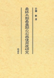 最終氷期最盛期の石器使用痕研究 岩瀬彬