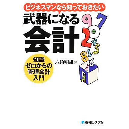 ビジネスマンなら知っておきたい武器になる会計　知識ゼロからの管理会計入門／六角明雄