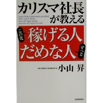 カリスマ社長が教えるこの先稼げる人ずっとだめな人／小山昇(著者)