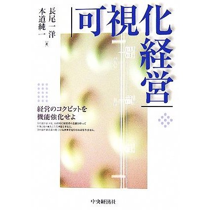 可視化経営 経営のコクピットを機能強化せよ／長尾一洋，本道純一