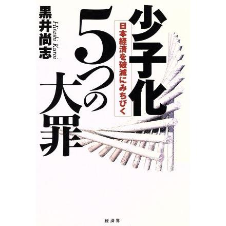 少子化５つの大罪 日本経済を破滅にみちびく／黒井尚志(著者)