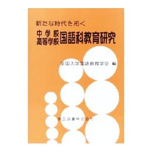 新たな時代を拓く中学校・高等学校国語科教育研究／全国大学国語教育学会