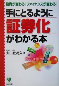  手にとるように証券化がわかる本 投資が変わる！ファイナンスが変わる！／太田登茂久(著者)