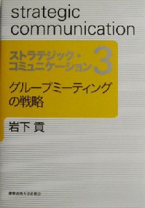  ストラテジック・コミュニケーション(３) グループミーティングの戦略／岩下貢(著者)