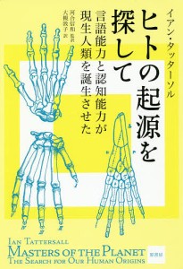 ヒトの起源を探して 言語能力と認知能力が現生人類を誕生させた イアン・タッターソル 著 河合信和 監訳 大槻敦子 訳