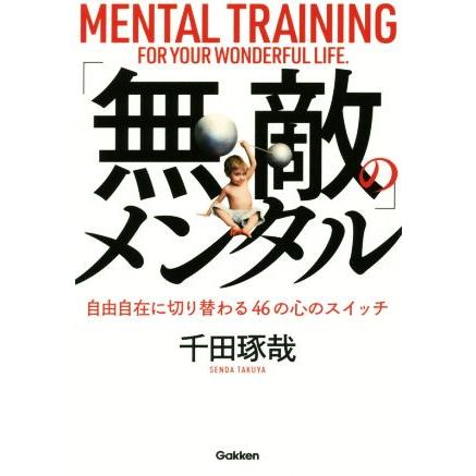 「無敵」のメンタル 自由自在に切り替わる４６の心のスイッチ／千田琢哉(著者)