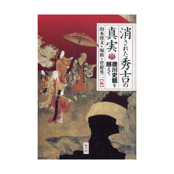 消された秀吉の真実 徳川史観を越えて 山本博文 編 堀新 曽根勇二