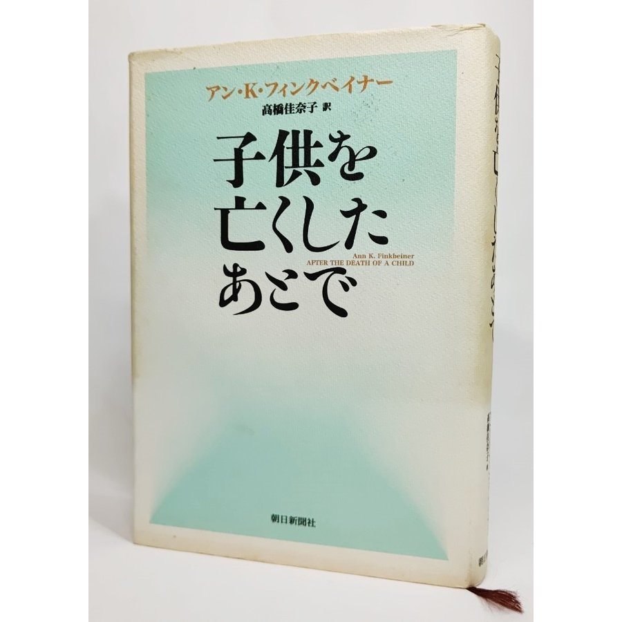 子供を亡くしたあとで  アン・K・フィンクベイナー 著、高橋佳奈子 訳 朝日新聞社