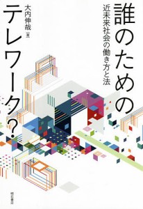 誰のためのテレワーク？　近未来社会の働き方と法 大内伸哉