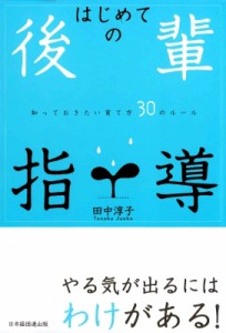  田中淳子   はじめての後輩指導 知っておきたい育て方30のルール