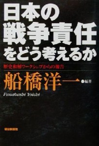  日本の戦争責任をどう考えるか 歴史和解ワークショップからの報告／船橋洋一(著者)