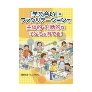 学び合い xファシリテーションで主体的・対話的な子どもを育てる