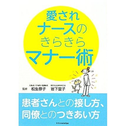 愛されナースのきらきらマナー術 患者さんとの接し方、同僚とのつきあい方／松生恭子，岩下宣子