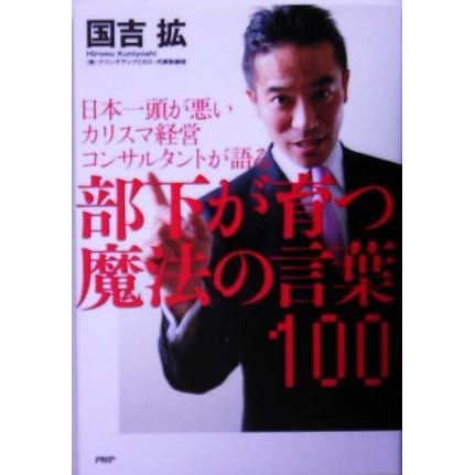 部下が育つ魔法の言葉１００ 日本一頭が悪いカリスマ経営コンサルタントが語る／国吉拡(著者)